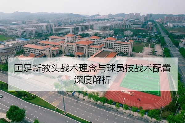 国足新教头战术理念与球员技战术配置深度解析